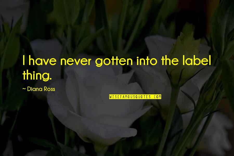 Oxbridge Home Quotes By Diana Ross: I have never gotten into the label thing. Oxbridge Home Quotes By Diana Ross: I have never gotten into the label thing.