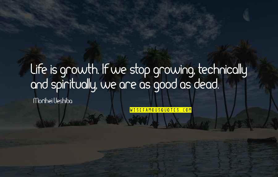 Oxbridge Quotes By Morihei Ueshiba: Life is growth. If we stop growing, technically