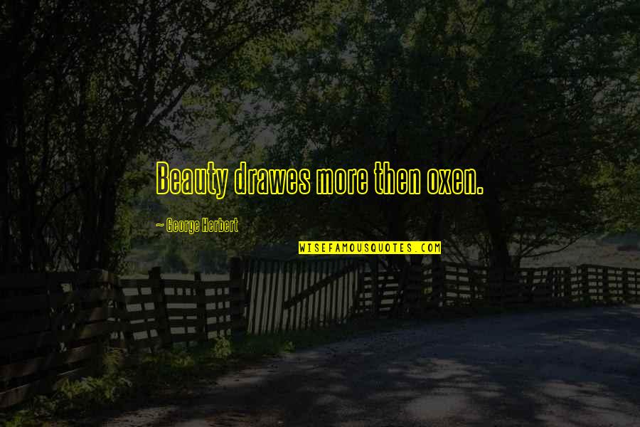 Oxen Quotes By George Herbert: Beauty drawes more then oxen.