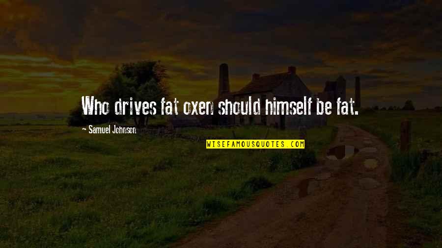 Oxen Quotes By Samuel Johnson: Who drives fat oxen should himself be fat.