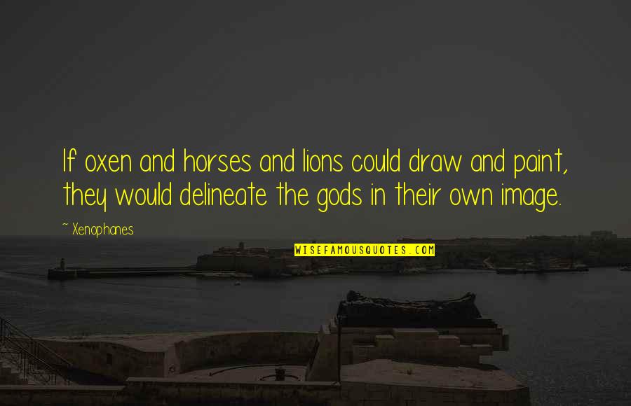 Oxen Quotes By Xenophanes: If oxen and horses and lions could draw