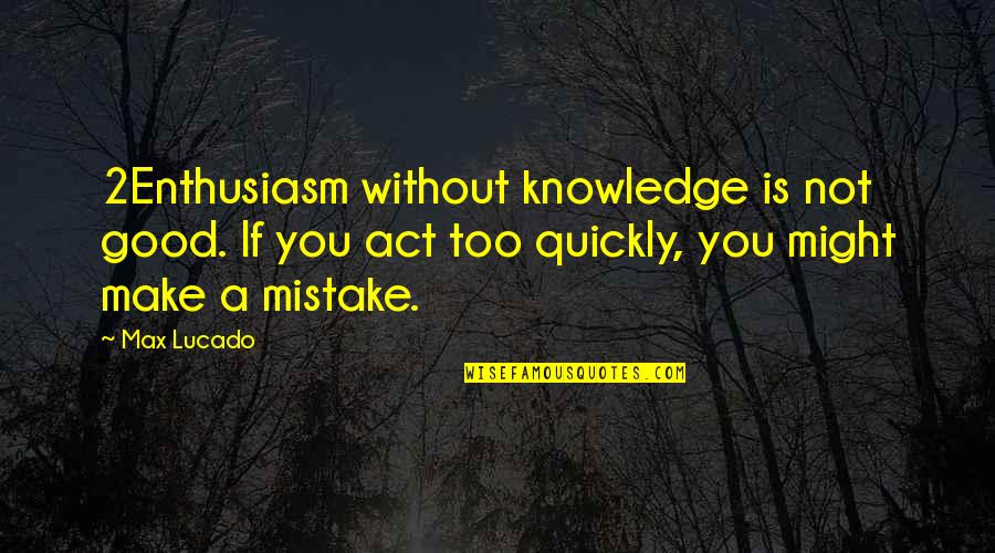 Oxfam Quotes By Max Lucado: 2Enthusiasm without knowledge is not good. If you