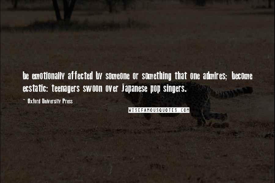 Oxford University Press quotes: be emotionally affected by someone or something that one admires; become ecstatic: teenagers swoon over Japanese pop singers.