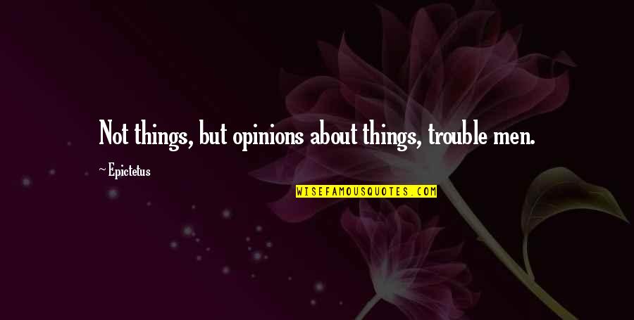 Oxford's Quotes By Epictetus: Not things, but opinions about things, trouble men.