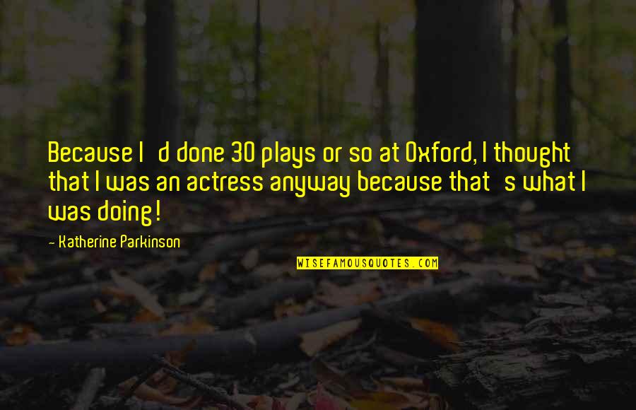 Oxford's Quotes By Katherine Parkinson: Because I'd done 30 plays or so at