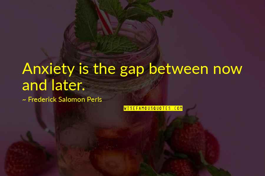 Oxheart Quotes By Frederick Salomon Perls: Anxiety is the gap between now and later.