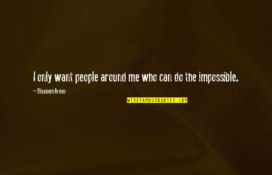 Oxidants And Reductants Quotes By Elizabeth Arden: I only want people around me who can Oxidants And Reductants Quotes By Elizabeth Arden: I only want people around me who can