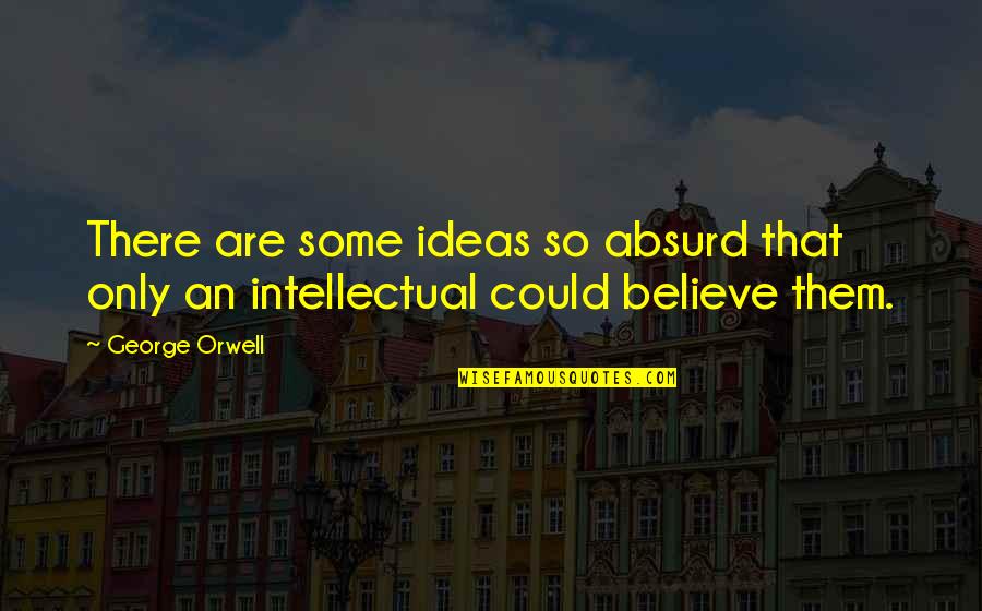 Oxide Ion Quotes By George Orwell: There are some ideas so absurd that only