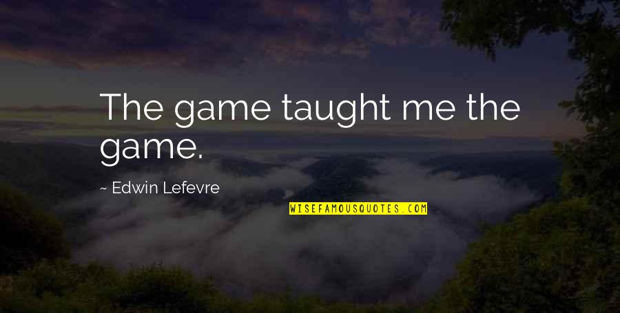 Oxides Quotes By Edwin Lefevre: The game taught me the game.