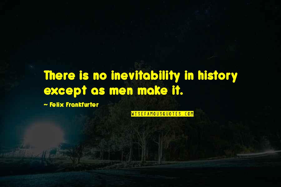 Oxidize Quotes By Felix Frankfurter: There is no inevitability in history except as