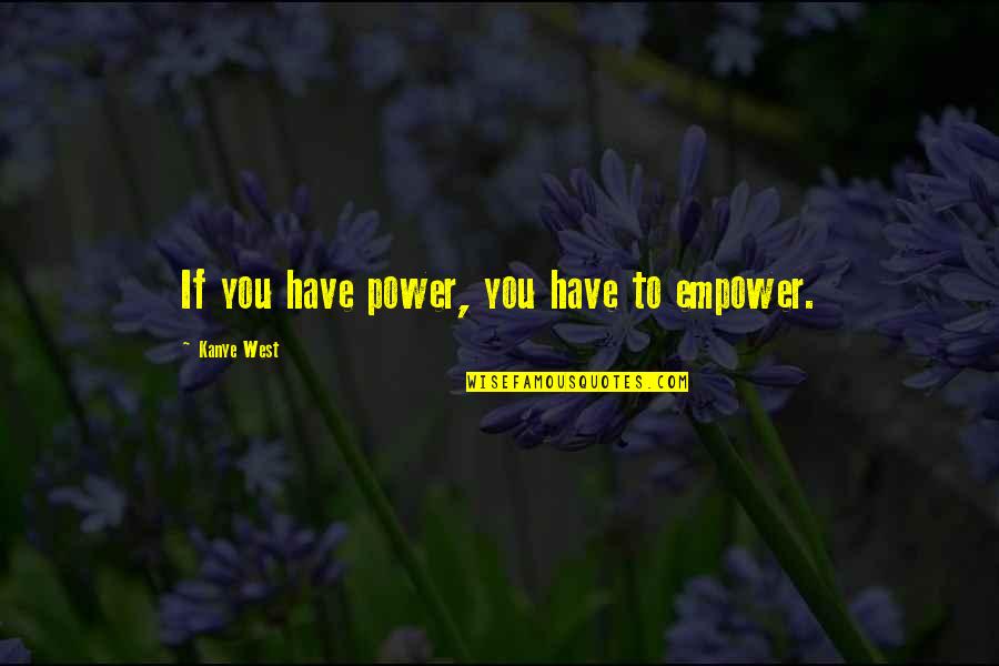 Oxpens Car Quotes By Kanye West: If you have power, you have to empower.