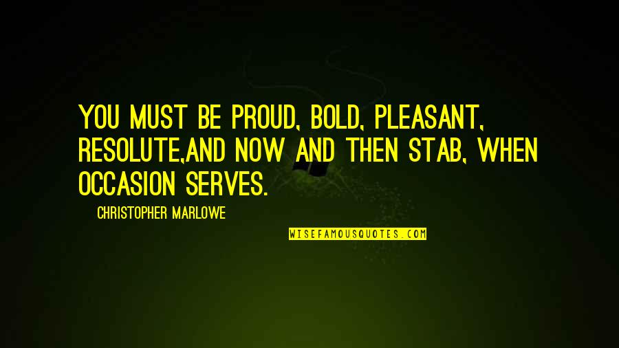 Oxus 7 Quotes By Christopher Marlowe: You must be proud, bold, pleasant, resolute,And now