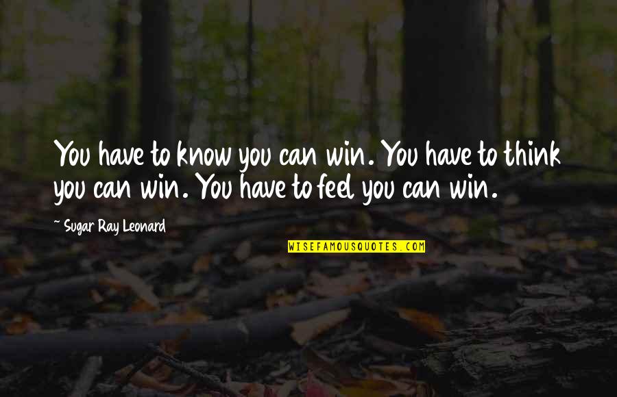 Oxy Quotes By Sugar Ray Leonard: You have to know you can win. You