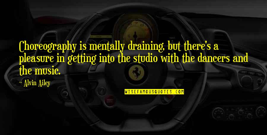 Oxy Ws Quotes By Alvin Ailey: Choreography is mentally draining, but there's a pleasure Oxy Ws Quotes By Alvin Ailey: Choreography is mentally draining, but there's a pleasure