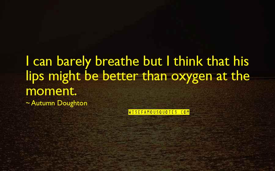 Oxygen And Love Quotes By Autumn Doughton: I can barely breathe but I think that