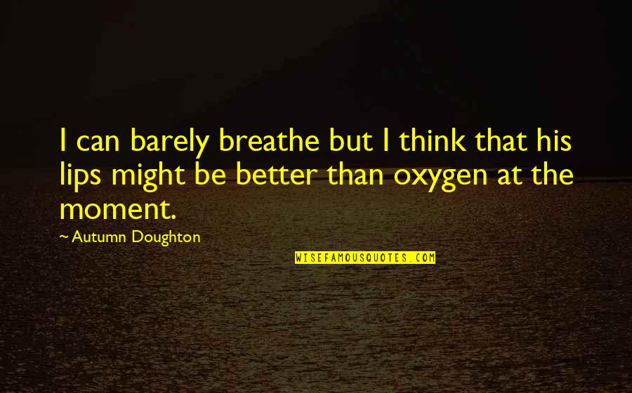 Oxygen And Love Quotes By Autumn Doughton: I can barely breathe but I think that Oxygen And Love Quotes By Autumn Doughton: I can barely breathe but I think that