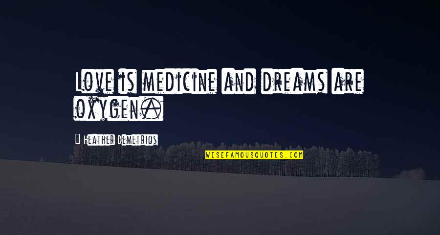 Oxygen And Love Quotes By Heather Demetrios: Love is medicine and dreams are oxygen. Oxygen And Love Quotes By Heather Demetrios: Love is medicine and dreams are oxygen.