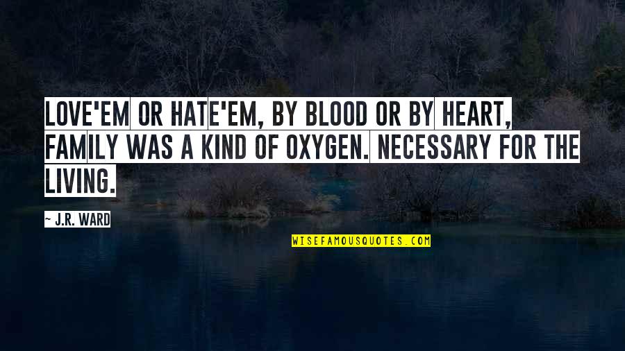 Oxygen And Love Quotes By J.R. Ward: Love'em or hate'em, by blood or by heart,