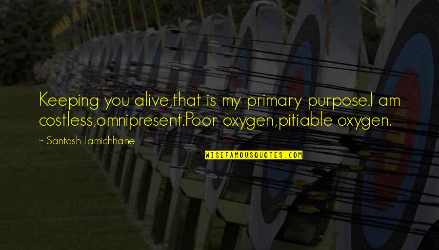 Oxygen And Love Quotes By Santosh Lamichhane: Keeping you alive,that is my primary purpose.I am Oxygen And Love Quotes By Santosh Lamichhane: Keeping you alive,that is my primary purpose.I am