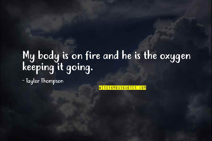 Oxygen And Love Quotes By Taylor Thompson: My body is on fire and he is Oxygen And Love Quotes By Taylor Thompson: My body is on fire and he is