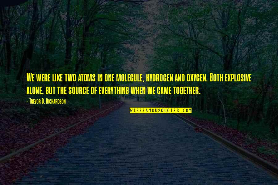 Oxygen And Love Quotes By Trevor D. Richardson: We were like two atoms in one molecule, Oxygen And Love Quotes By Trevor D. Richardson: We were like two atoms in one molecule,