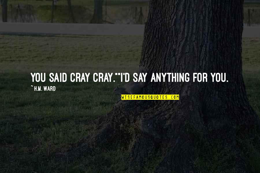 Oxygenate Quotes By H.M. Ward: You said cray cray.""I'd say anything for you.