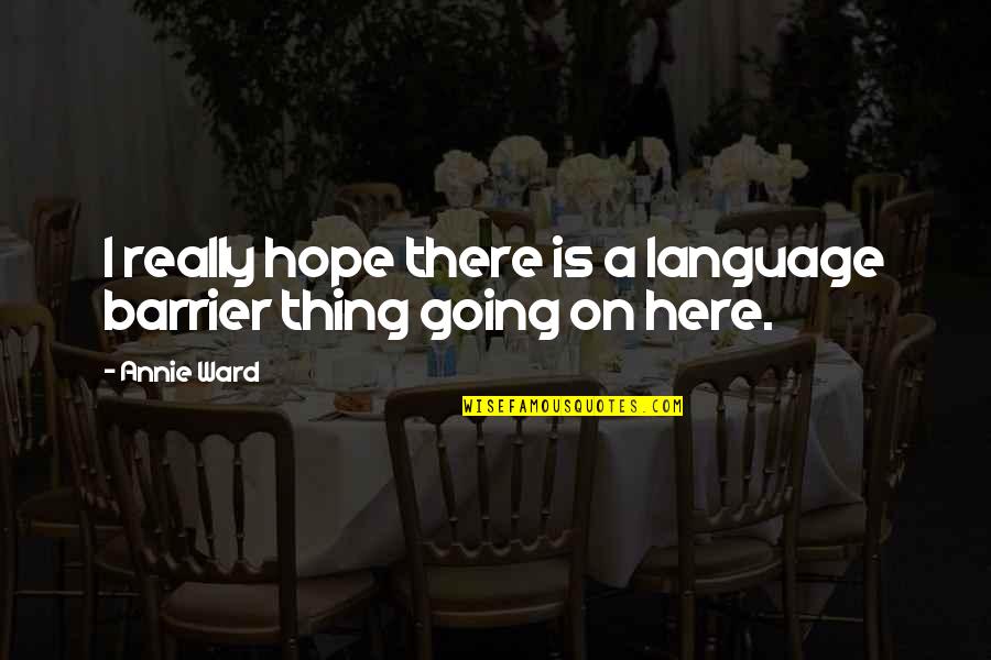 Oxygenated Herbs Quotes By Annie Ward: I really hope there is a language barrier