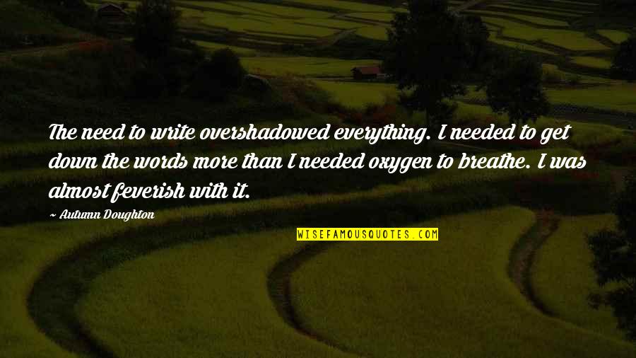 Oxygen's Quotes By Autumn Doughton: The need to write overshadowed everything. I needed