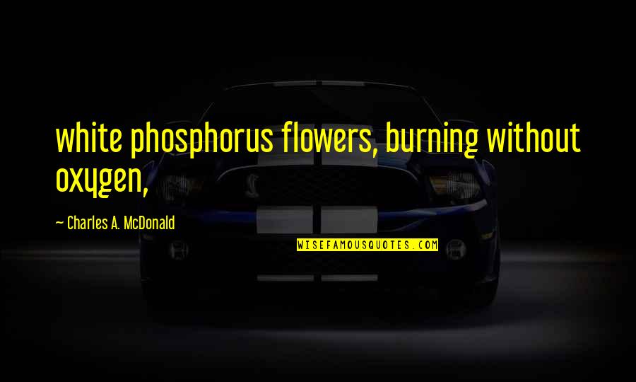 Oxygen's Quotes By Charles A. McDonald: white phosphorus flowers, burning without oxygen,