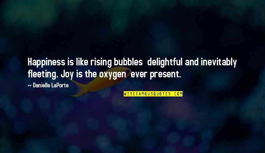 Oxygen's Quotes By Danielle LaPorte: Happiness is like rising bubbles delightful and inevitably