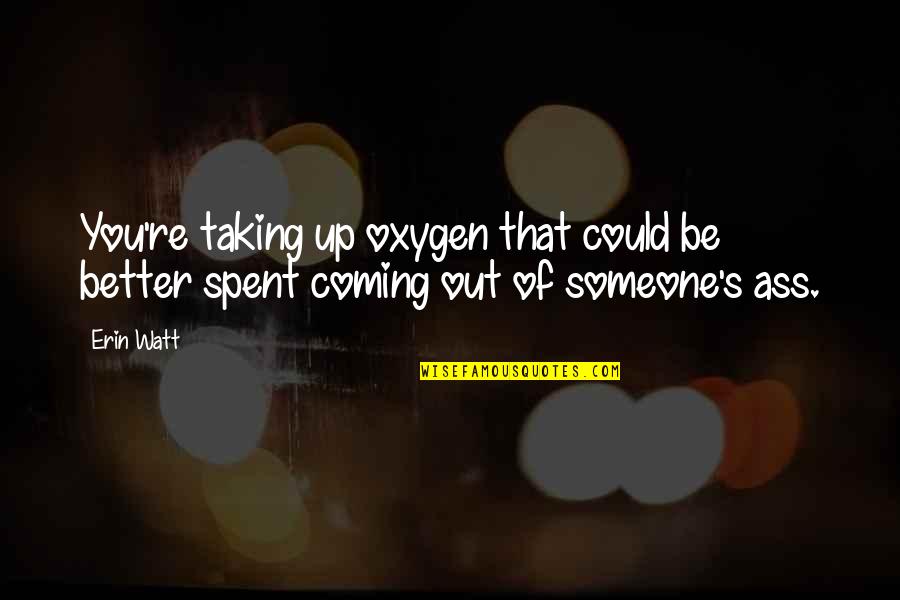 Oxygen's Quotes By Erin Watt: You're taking up oxygen that could be better