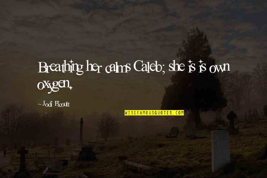 Oxygen's Quotes By Jodi Picoult: Breathing her calms Caleb; she is is own