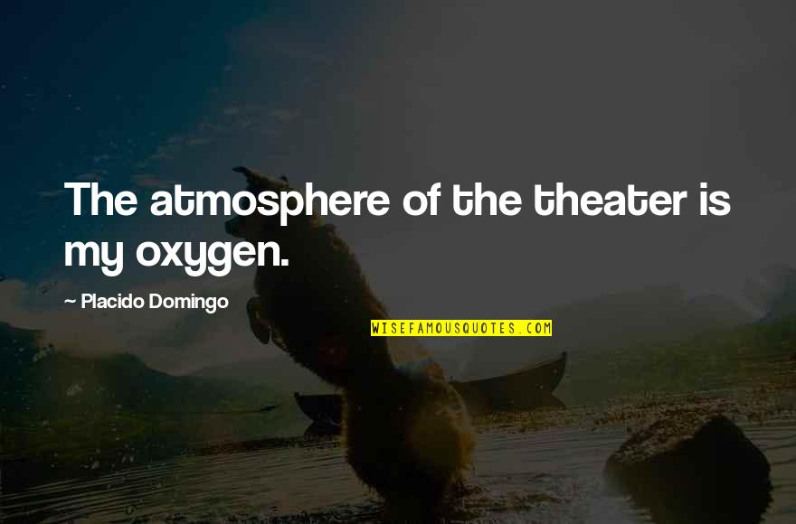 Oxygen's Quotes By Placido Domingo: The atmosphere of the theater is my oxygen.