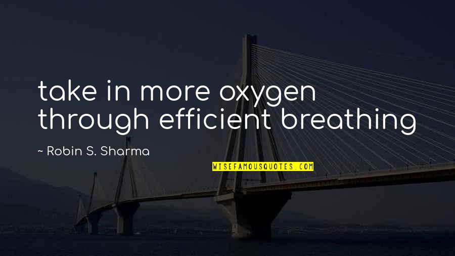 Oxygen's Quotes By Robin S. Sharma: take in more oxygen through efficient breathing