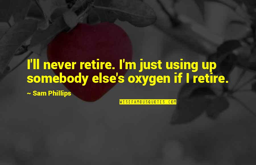 Oxygen's Quotes By Sam Phillips: I'll never retire. I'm just using up somebody