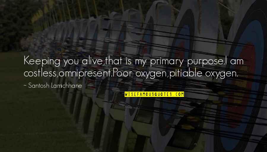 Oxygen's Quotes By Santosh Lamichhane: Keeping you alive,that is my primary purpose.I am