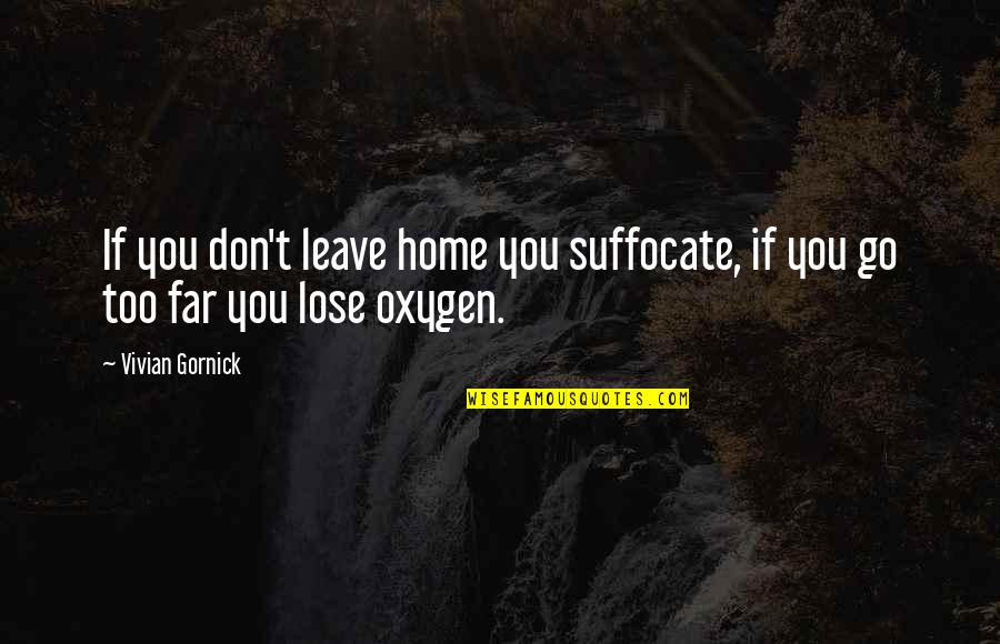 Oxygen's Quotes By Vivian Gornick: If you don't leave home you suffocate, if