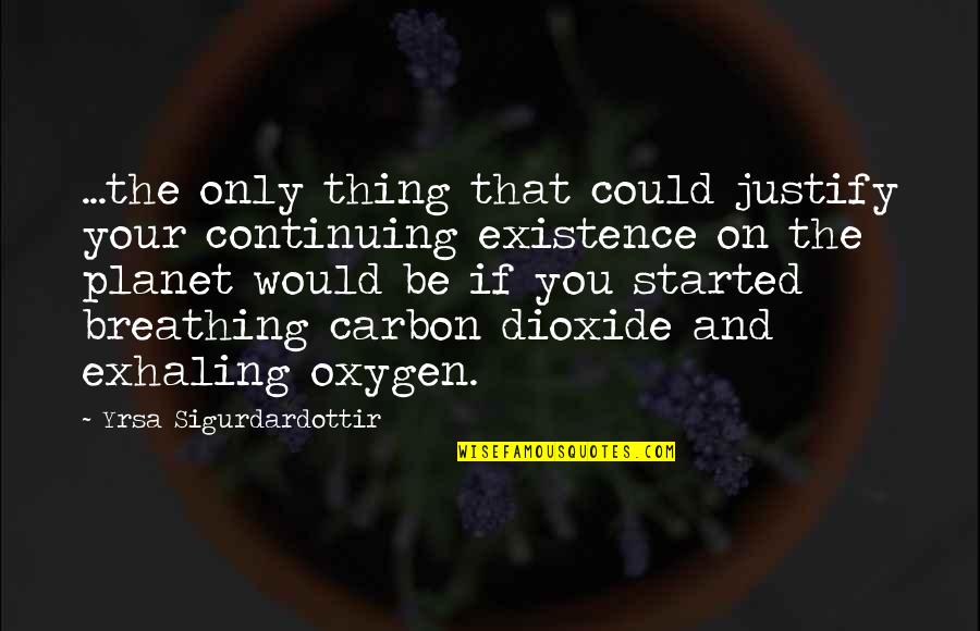 Oxygen's Quotes By Yrsa Sigurdardottir: ...the only thing that could justify your continuing