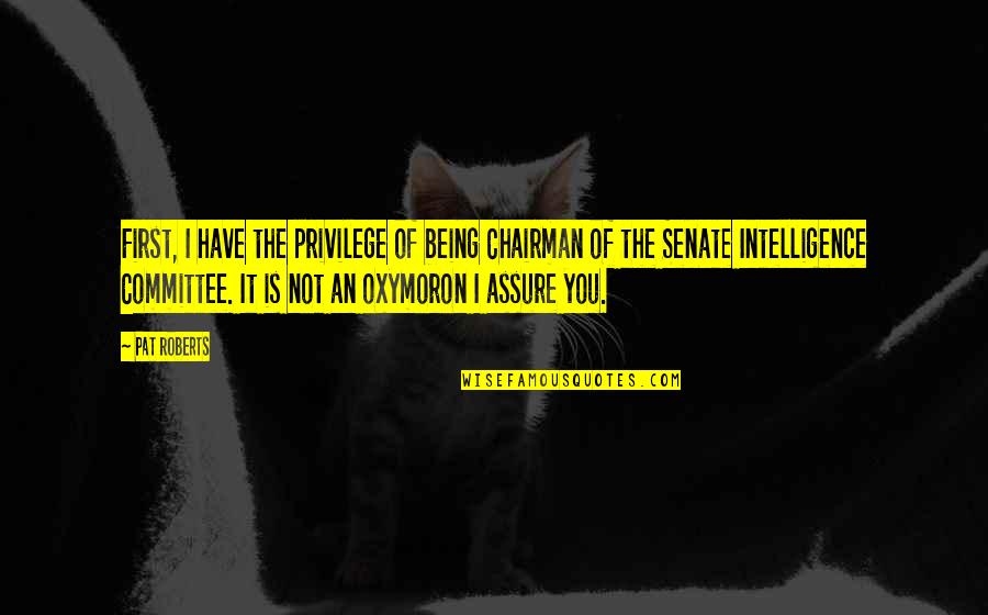Oxymoron Quotes By Pat Roberts: First, I have the privilege of being Chairman Oxymoron Quotes By Pat Roberts: First, I have the privilege of being Chairman