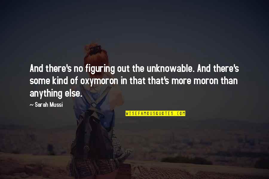Oxymoron Quotes By Sarah Mussi: And there's no figuring out the unknowable. And Oxymoron Quotes By Sarah Mussi: And there's no figuring out the unknowable. And