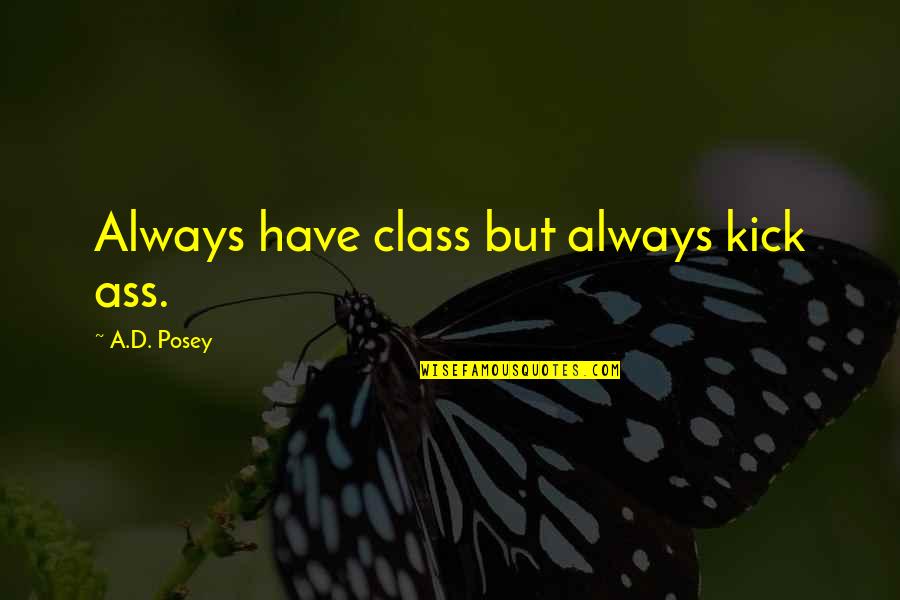Oxymoronic Decision Quotes By A.D. Posey: Always have class but always kick ass. Oxymoronic Decision Quotes By A.D. Posey: Always have class but always kick ass.