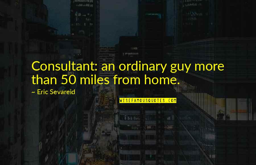 Oxymoronic Decision Quotes By Eric Sevareid: Consultant: an ordinary guy more than 50 miles Oxymoronic Decision Quotes By Eric Sevareid: Consultant: an ordinary guy more than 50 miles