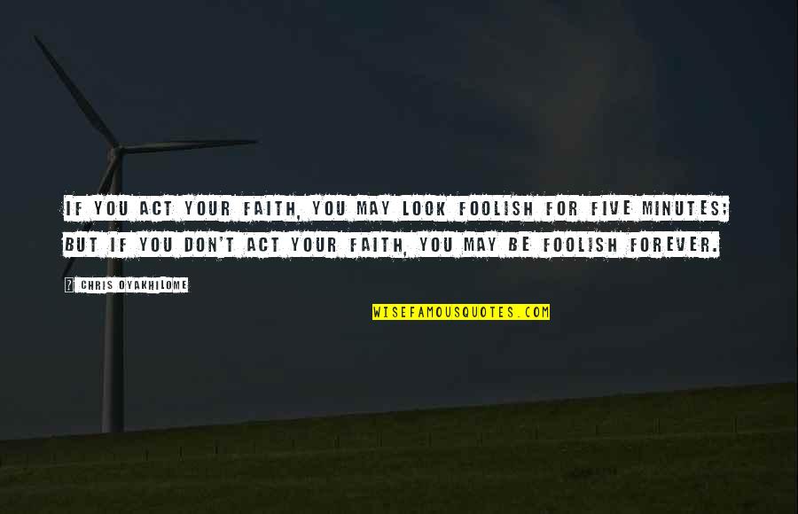 Oyakhilome Chris Quotes By Chris Oyakhilome: If you act your faith, you may look Oyakhilome Chris Quotes By Chris Oyakhilome: If you act your faith, you may look