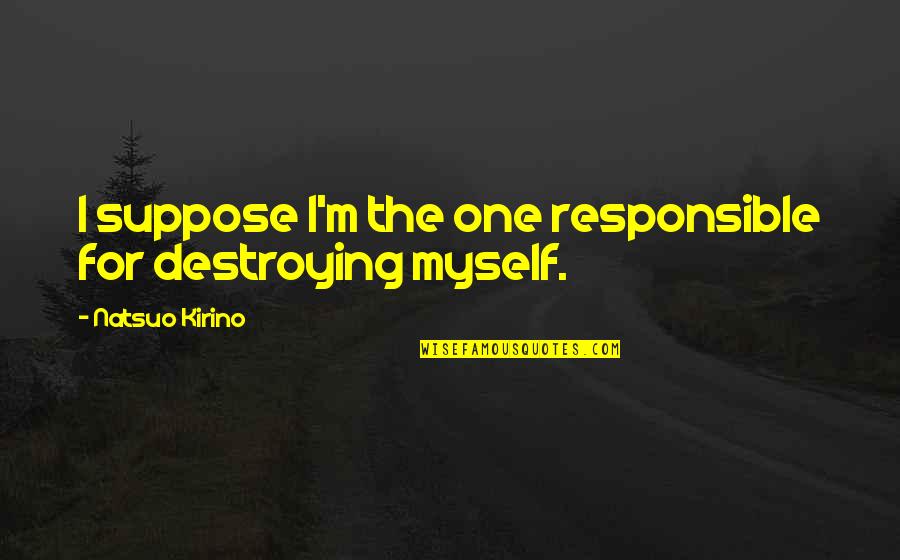 Oyakhilome Messages Quotes By Natsuo Kirino: I suppose I'm the one responsible for destroying