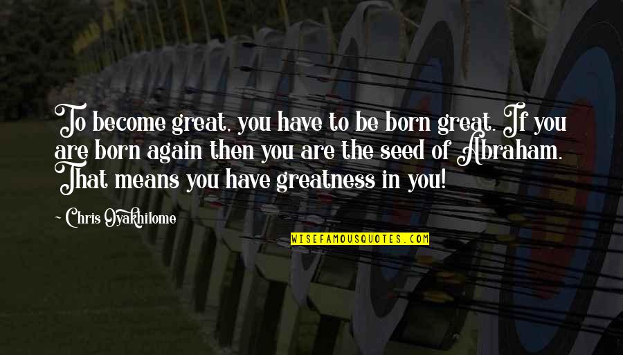 Oyakhilome Quotes By Chris Oyakhilome: To become great, you have to be born