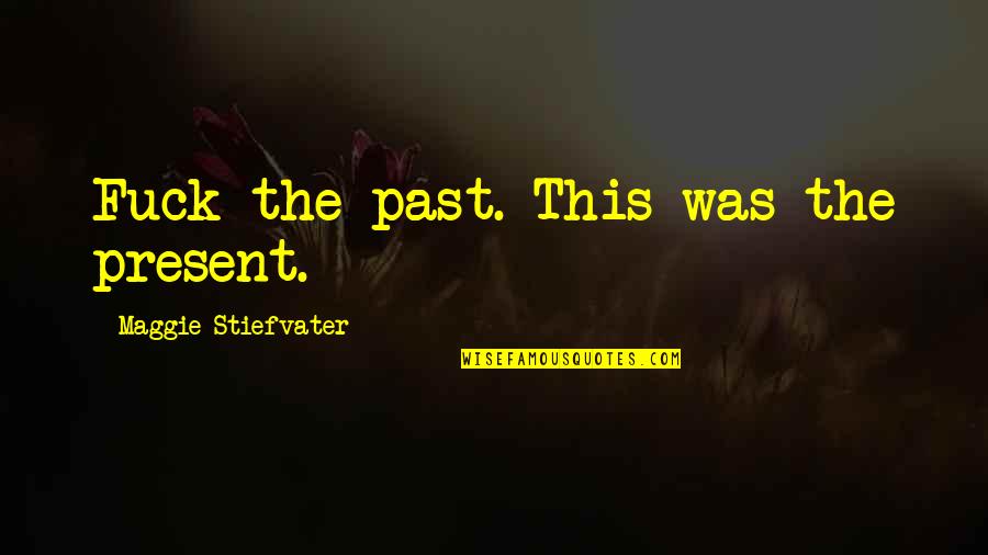 Oyamada Kouta Quotes By Maggie Stiefvater: Fuck the past. This was the present. Oyamada Kouta Quotes By Maggie Stiefvater: Fuck the past. This was the present.