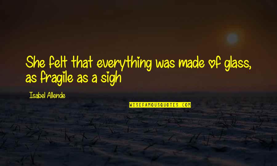 Oyashiro En Quotes By Isabel Allende: She felt that everything was made of glass, Oyashiro En Quotes By Isabel Allende: She felt that everything was made of glass,