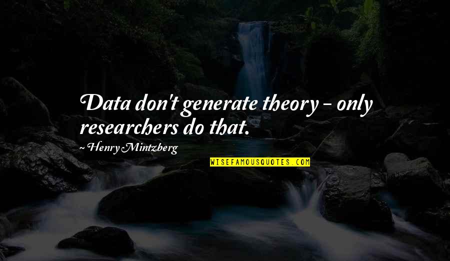 Oyebade Adebimpe Quotes By Henry Mintzberg: Data don't generate theory - only researchers do Oyebade Adebimpe Quotes By Henry Mintzberg: Data don't generate theory - only researchers do
