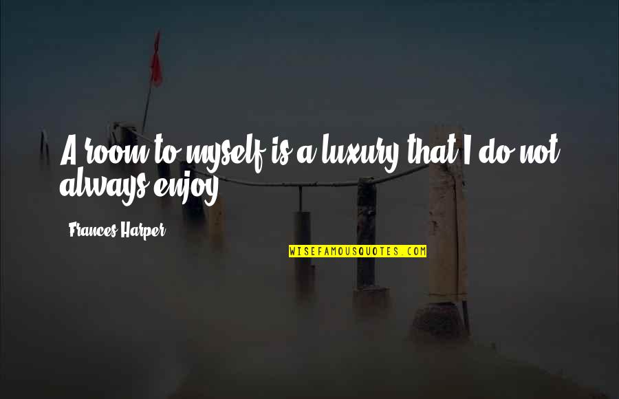 Oyedeji Social Economic Classification Quotes By Frances Harper: A room to myself is a luxury that Oyedeji Social Economic Classification Quotes By Frances Harper: A room to myself is a luxury that