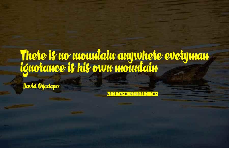 Oyedepo David Quotes By David Oyedepo: There is no mountain anywhere everyman ignorance is